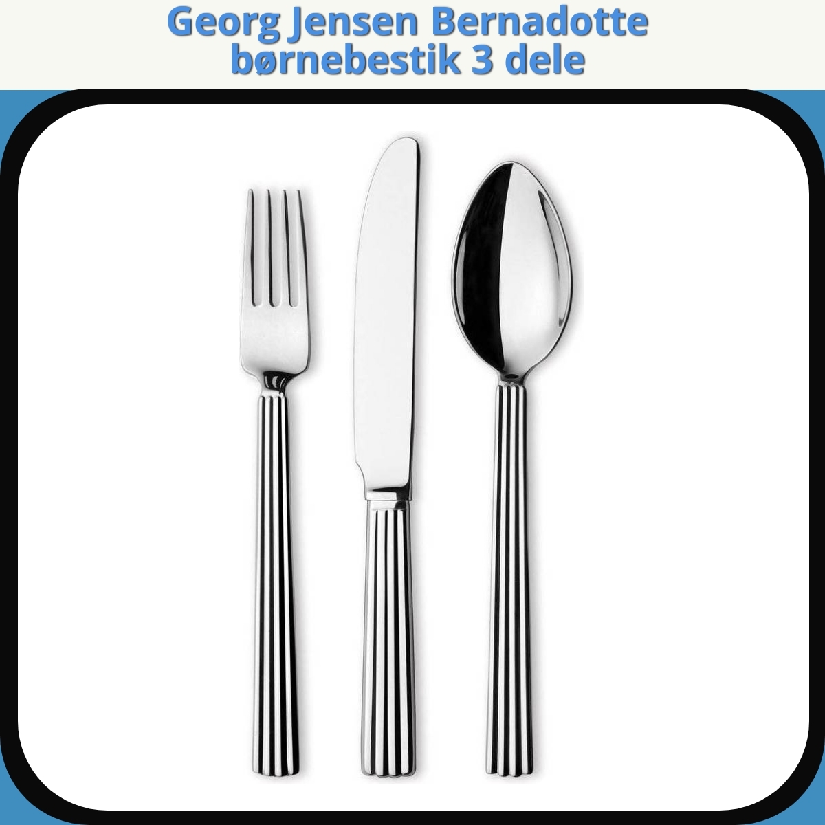 Anmeldelse af Georg Jensen Bernadotte børnebestik 3 dele