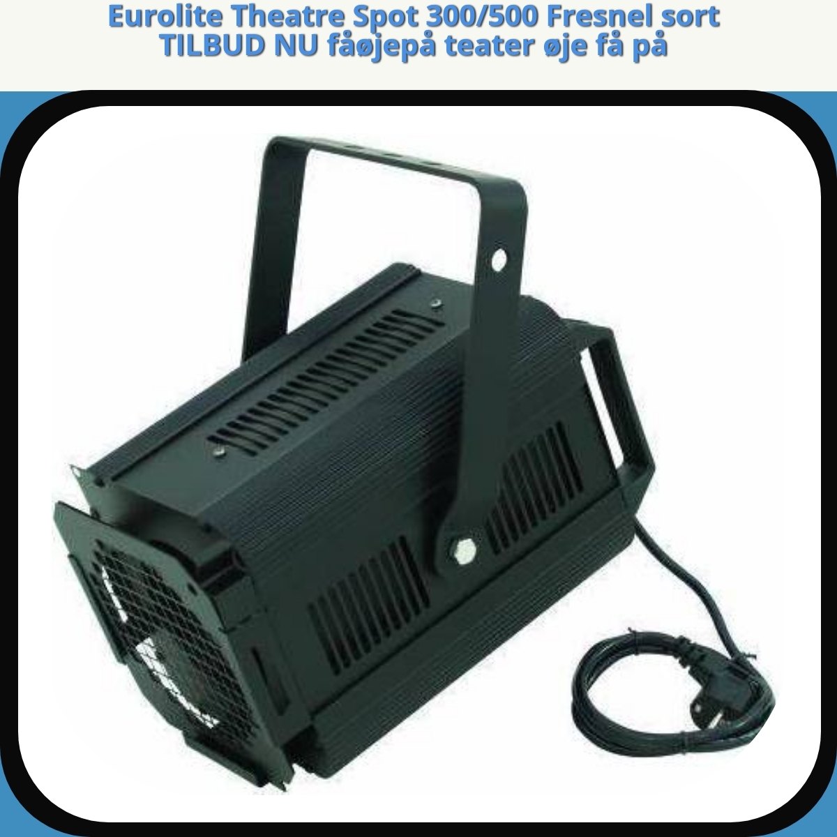 Anmeldelse af Eurolite Theatre Spot 300/500 Fresnel sort TILBUD NU fåøjepå teater øje få på