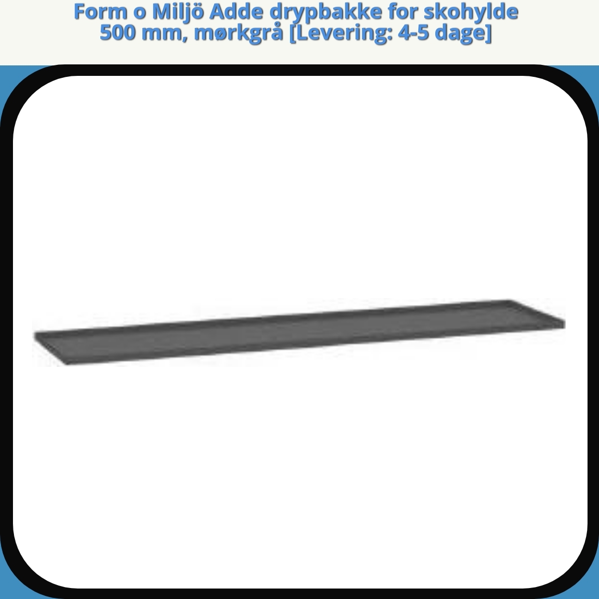 Anmeldelse af Form o Miljö Adde drypbakke for skohylde 500 mm, mørkgrå [Levering: 4-5 dage]